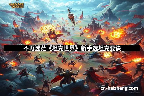 不再迷茫《坦克世界》新手选坦克要诀